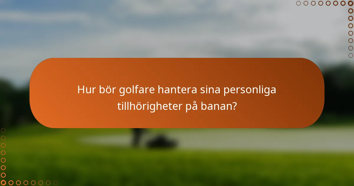 Hur bör golfare hantera sina personliga tillhörigheter på banan?