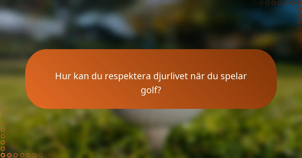 Hur kan du respektera djurlivet när du spelar golf?