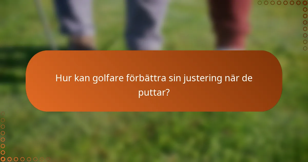 Hur kan golfare förbättra sin justering när de puttar?