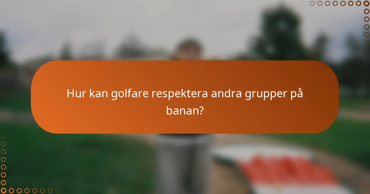 Hur kan golfare respektera andra grupper på banan?