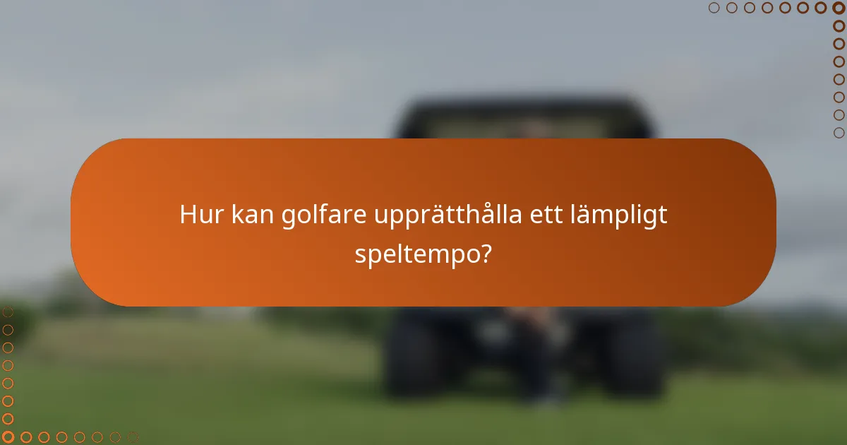 Hur kan golfare upprätthålla ett lämpligt speltempo?