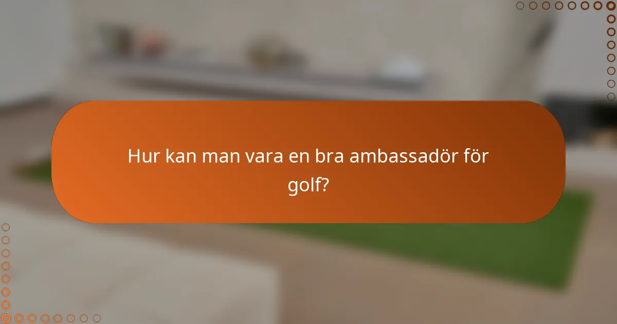 Hur kan man vara en bra ambassadör för golf?