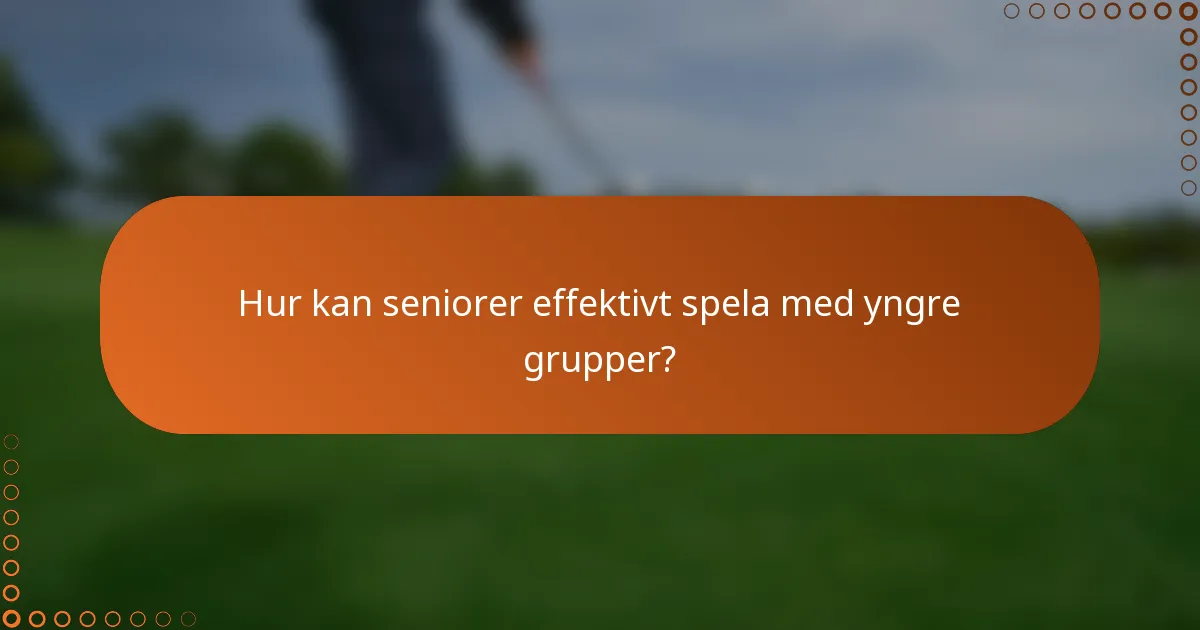 Hur kan seniorer effektivt spela med yngre grupper?