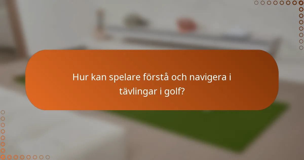 Hur kan spelare förstå och navigera i tävlingar i golf?