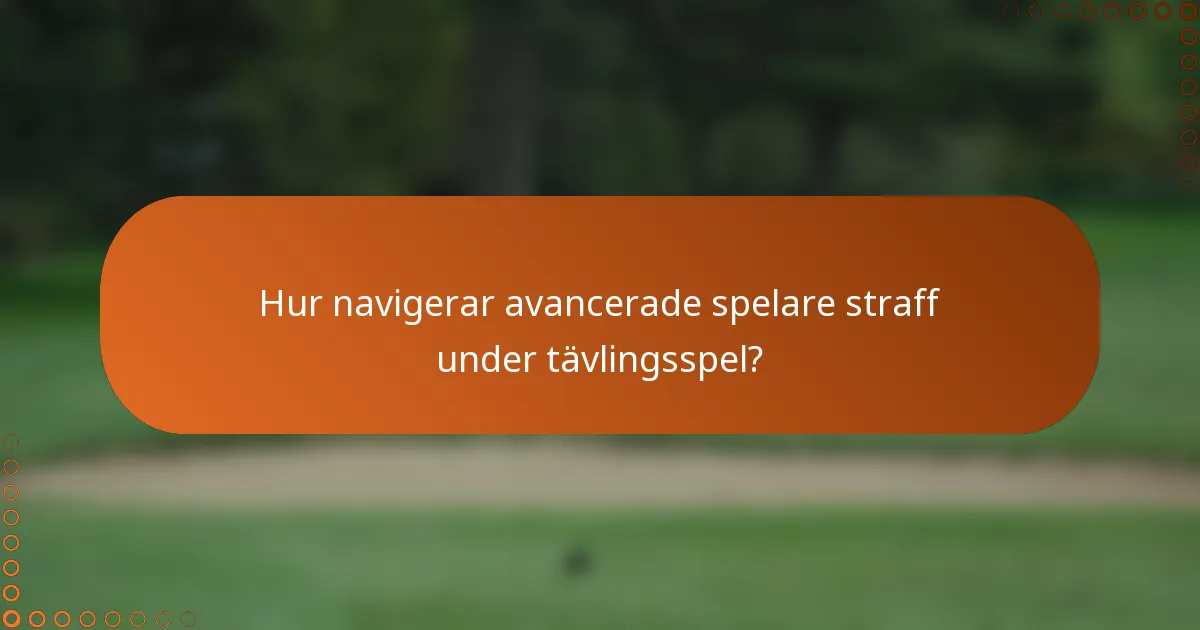 Hur navigerar avancerade spelare straff under tävlingsspel?