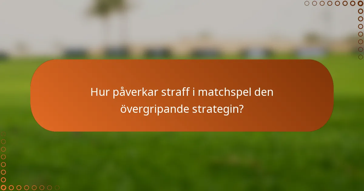 Hur påverkar straff i matchspel den övergripande strategin?