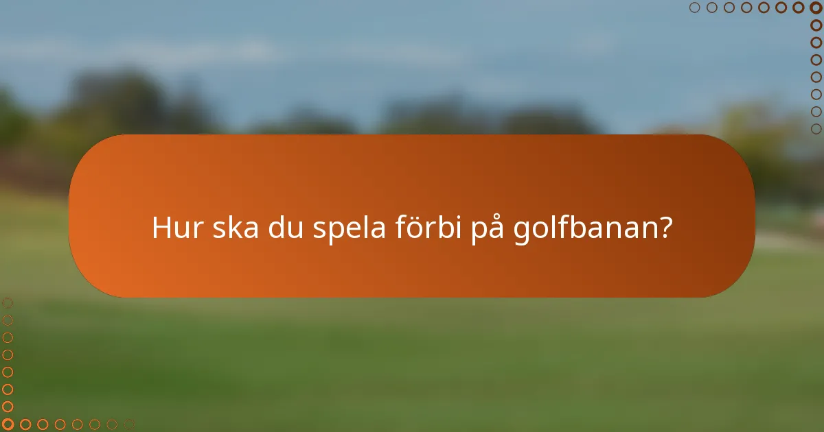 Hur ska du spela förbi på golfbanan?