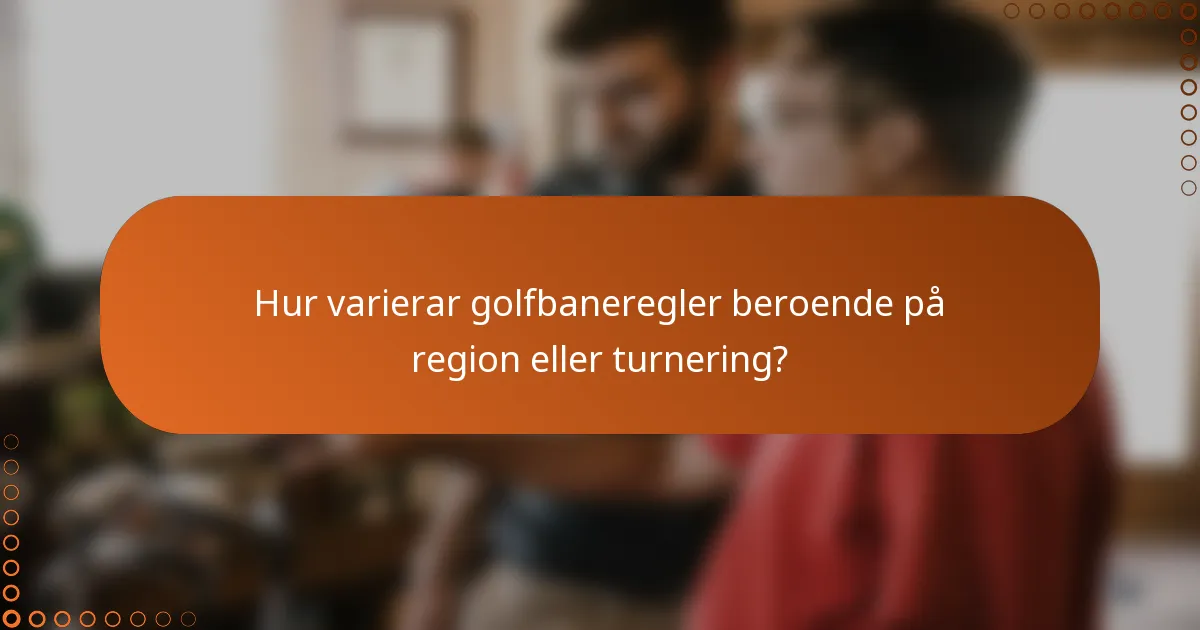 Hur varierar golfbaneregler beroende på region eller turnering?