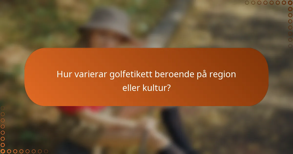 Hur varierar golfetikett beroende på region eller kultur?
