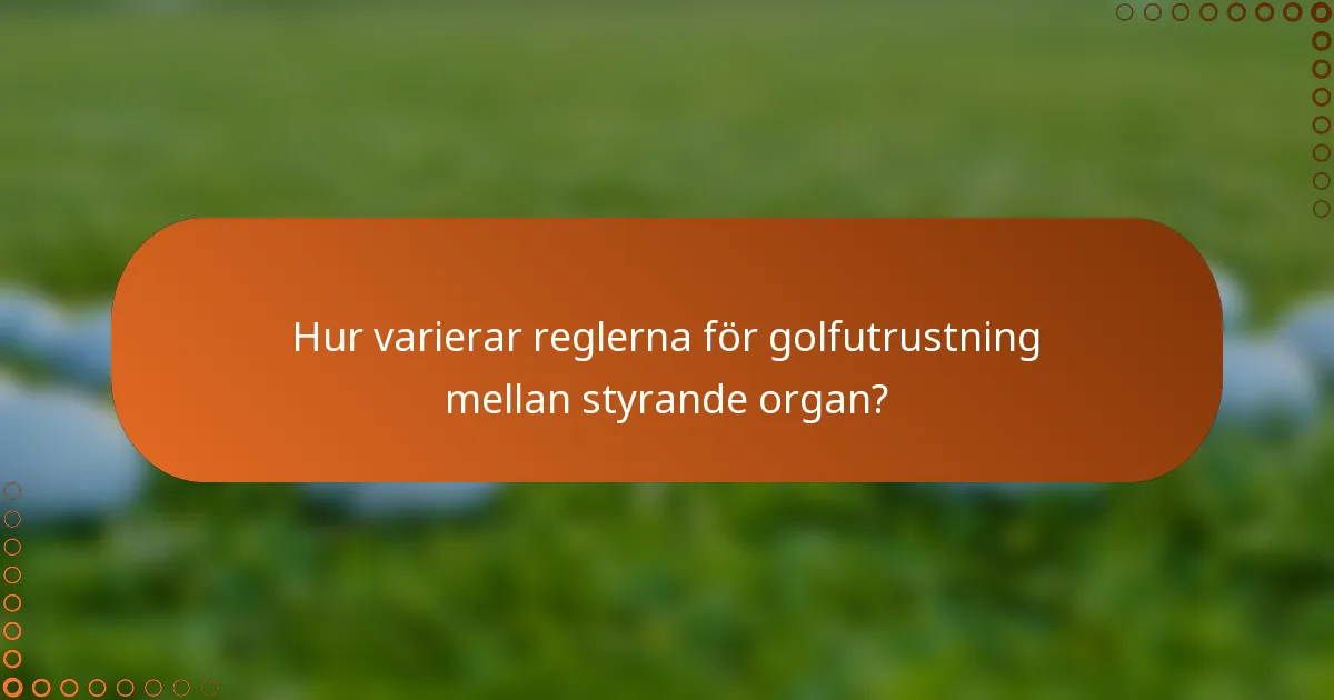 Hur varierar reglerna för golfutrustning mellan styrande organ?
