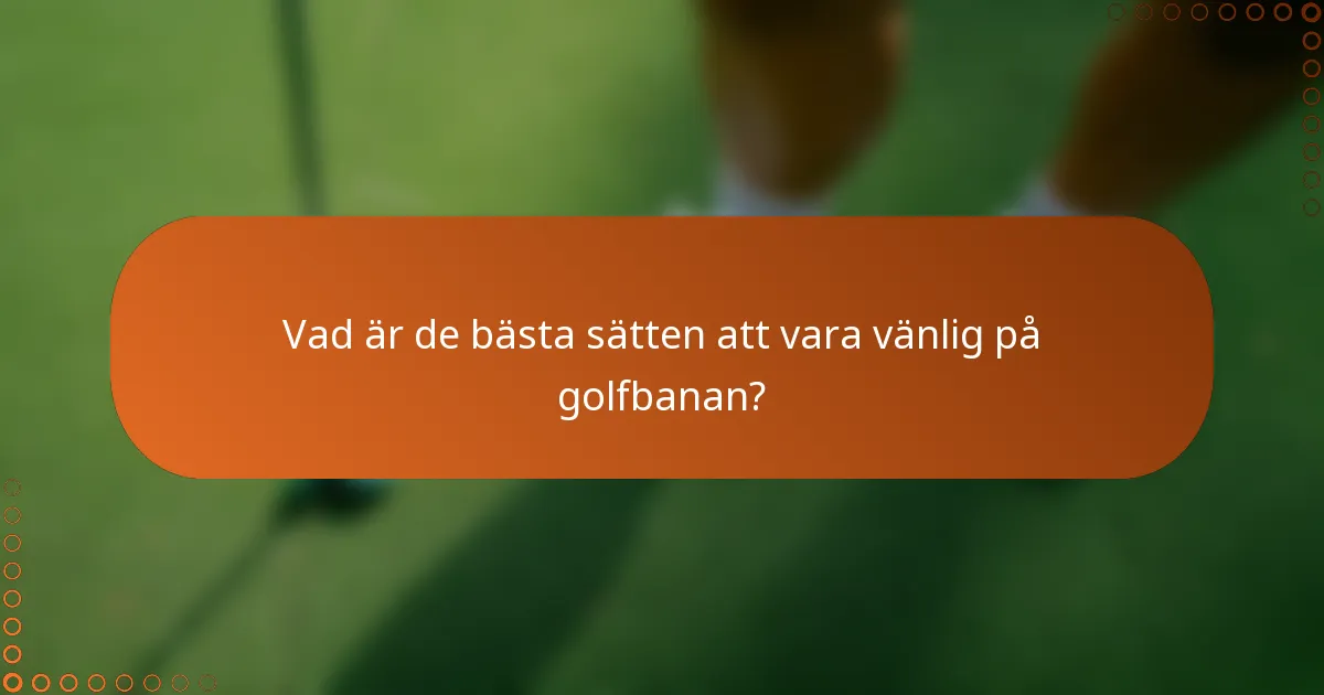 Vad är de bästa sätten att vara vänlig på golfbanan?