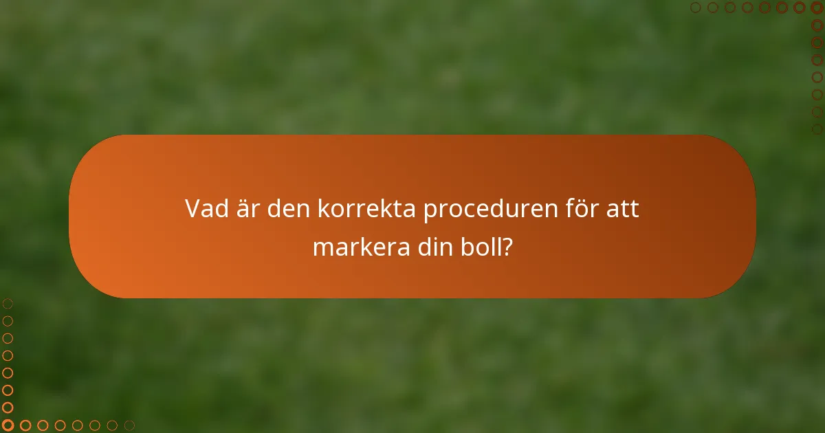 Vad är den korrekta proceduren för att markera din boll?