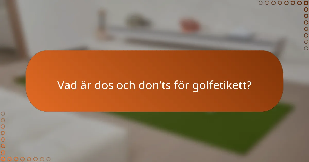 Vad är dos och don’ts för golfetikett?