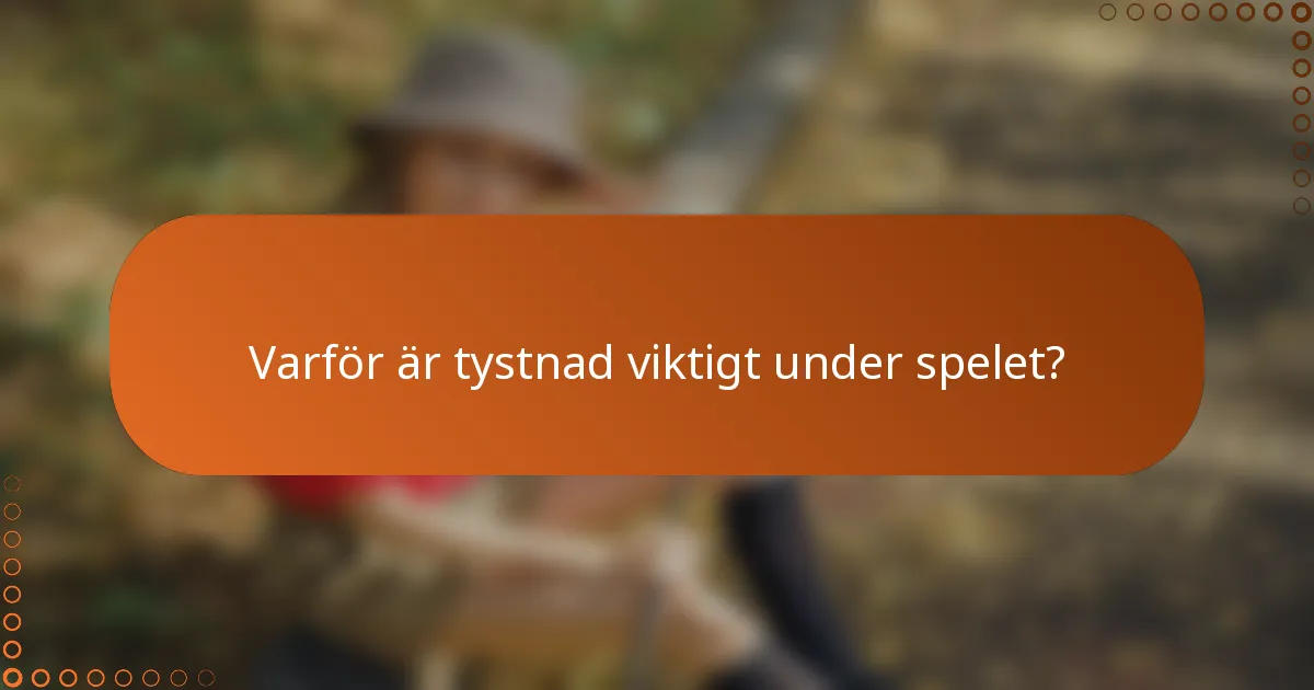 Varför är tystnad viktigt under spelet?