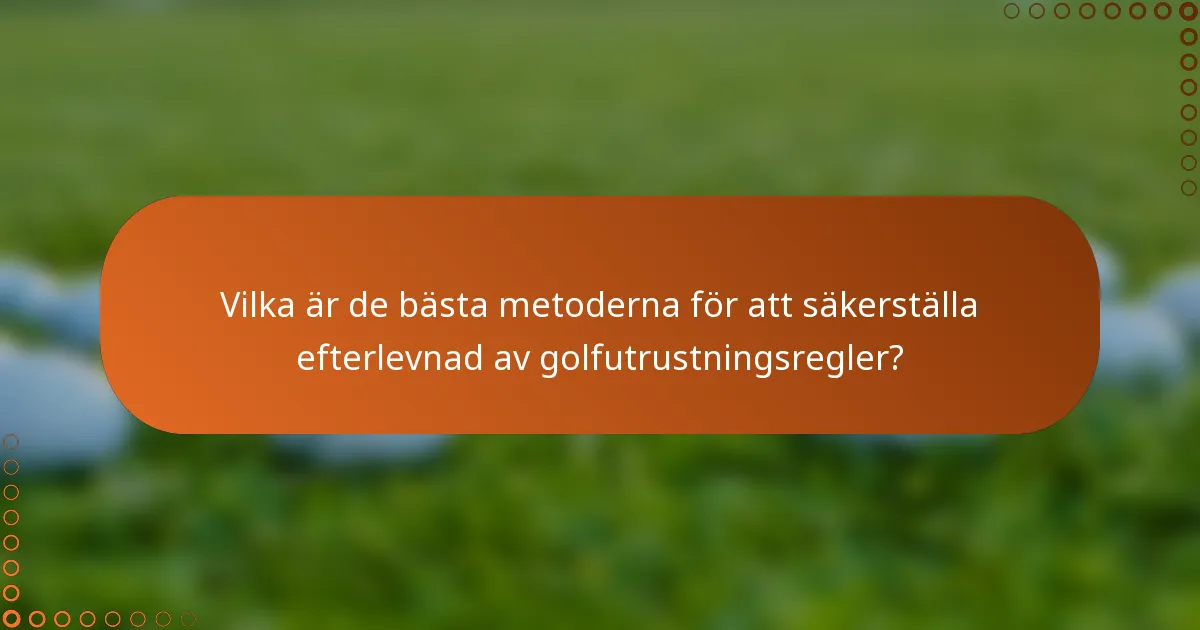 Vilka är de bästa metoderna för att säkerställa efterlevnad av golfutrustningsregler?