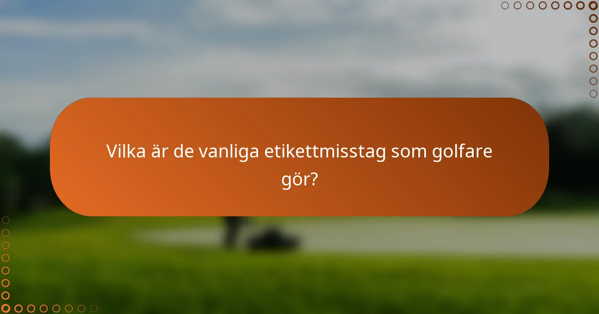 Vilka är de vanliga etikettmisstag som golfare gör?