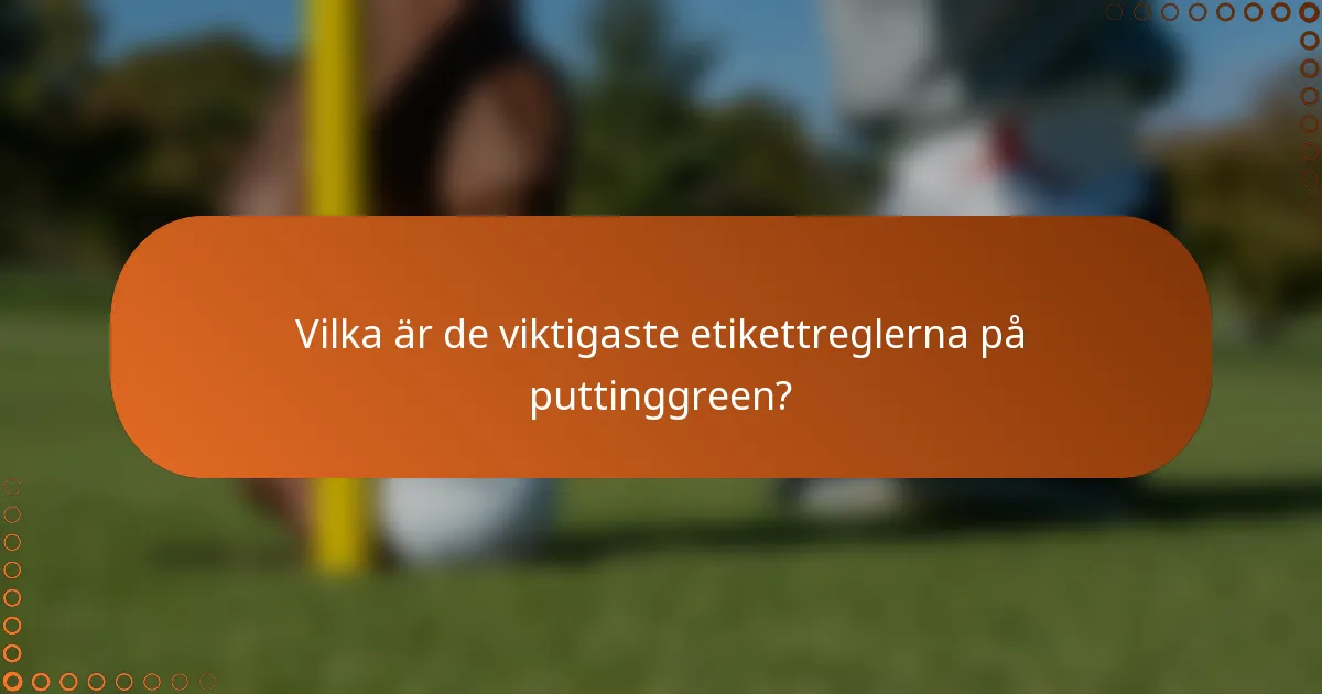 Vilka är de viktigaste etikettreglerna på puttinggreen?