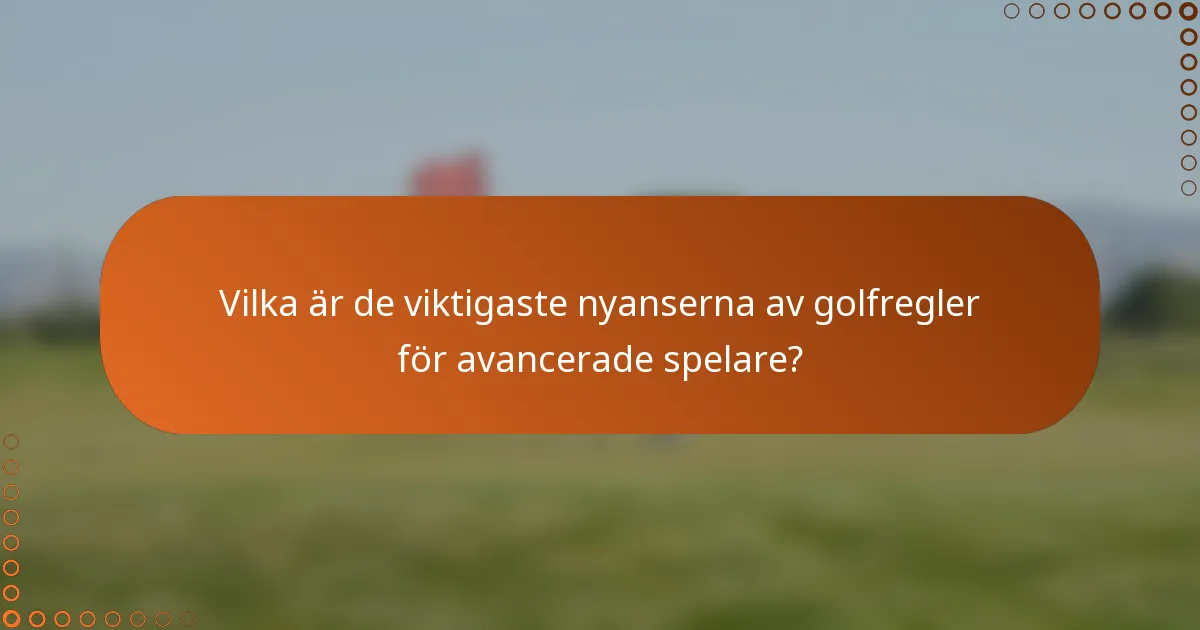 Vilka är de viktigaste nyanserna av golfregler för avancerade spelare?