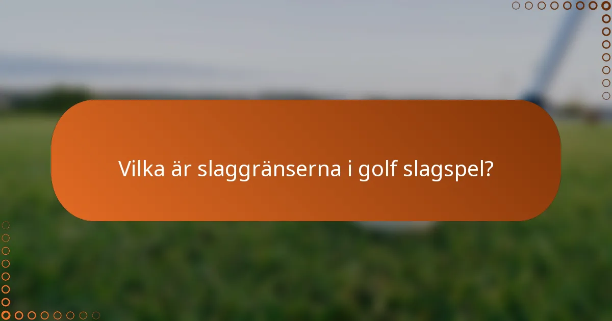Vilka är slaggränserna i golf slagspel?