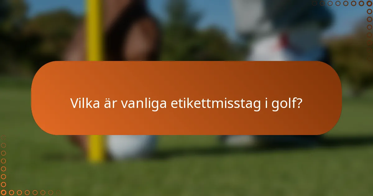 Vilka är vanliga etikettmisstag i golf?