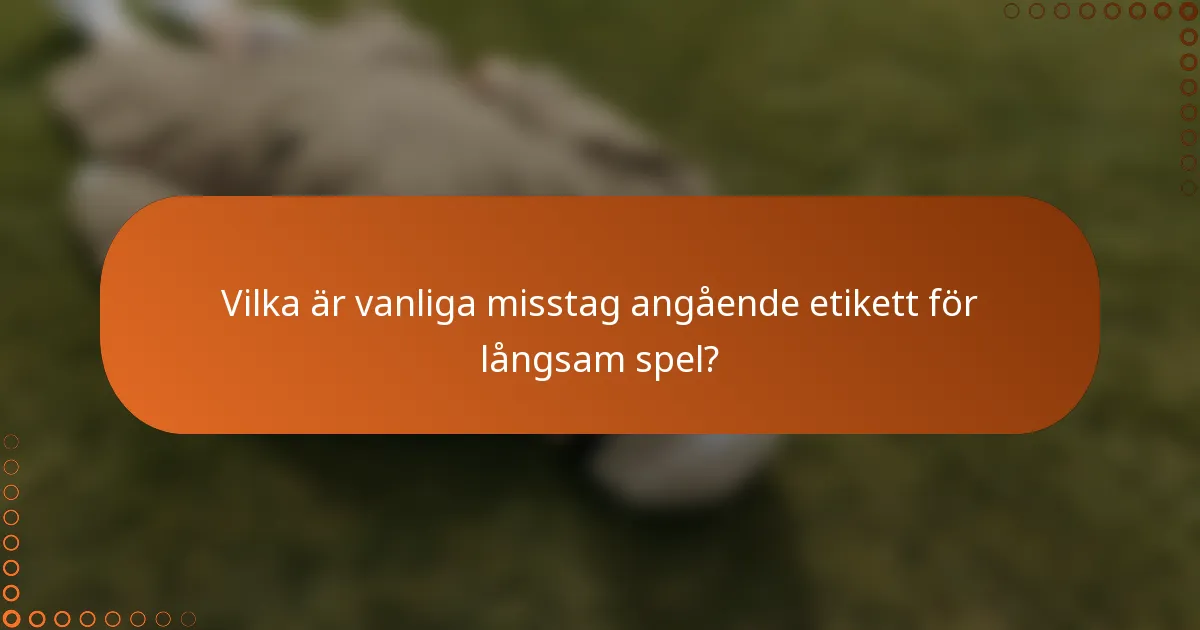 Vilka är vanliga misstag angående etikett för långsam spel?