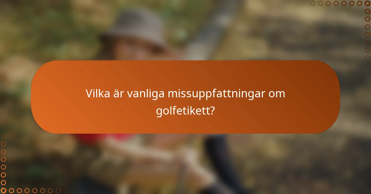 Vilka är vanliga missuppfattningar om golfetikett?