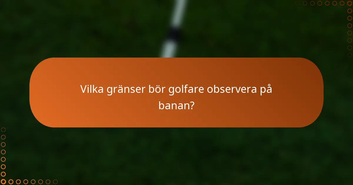 Vilka gränser bör golfare observera på banan?