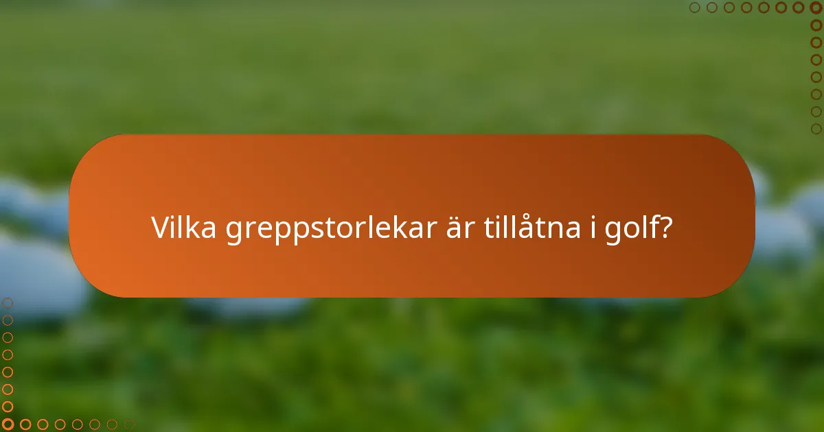 Vilka greppstorlekar är tillåtna i golf?