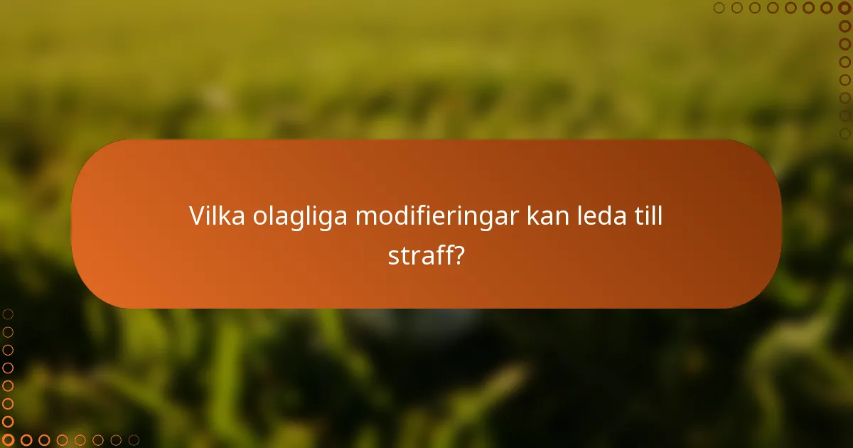Vilka olagliga modifieringar kan leda till straff?