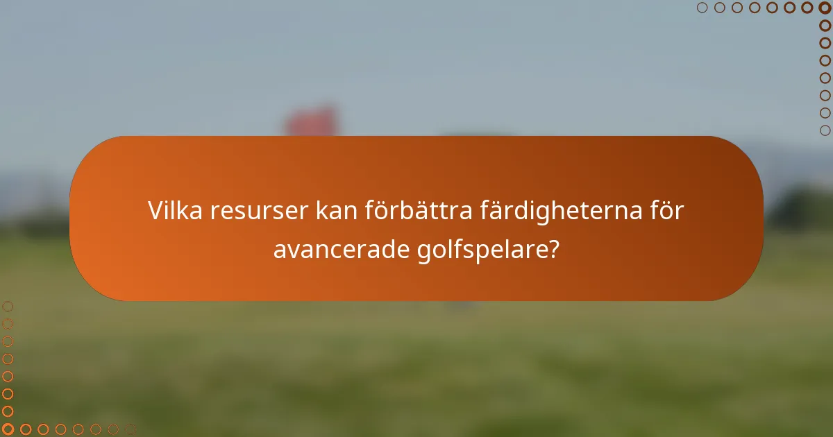 Vilka resurser kan förbättra färdigheterna för avancerade golfspelare?