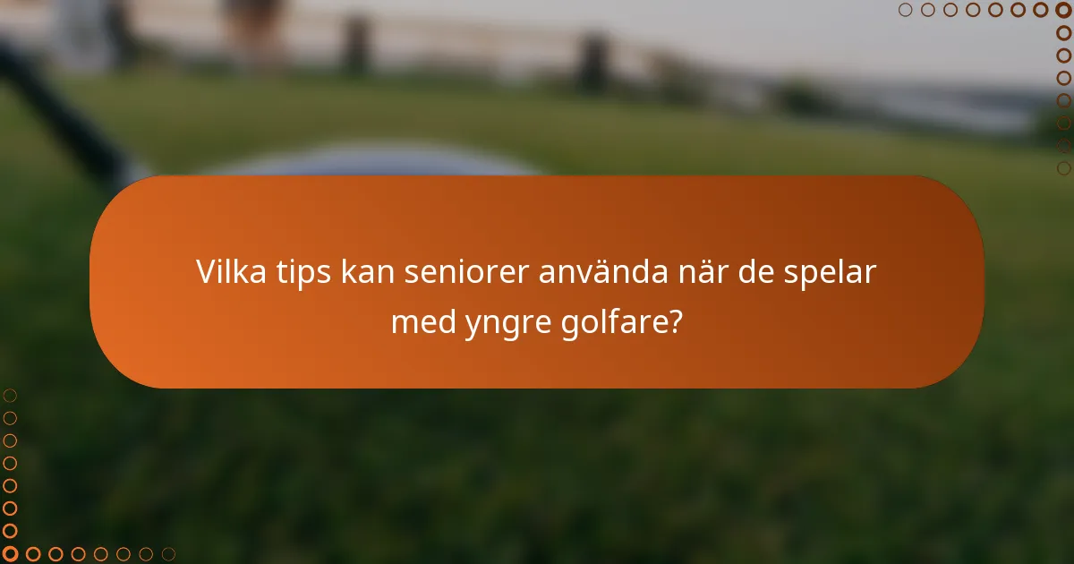 Vilka tips kan seniorer använda när de spelar med yngre golfare?