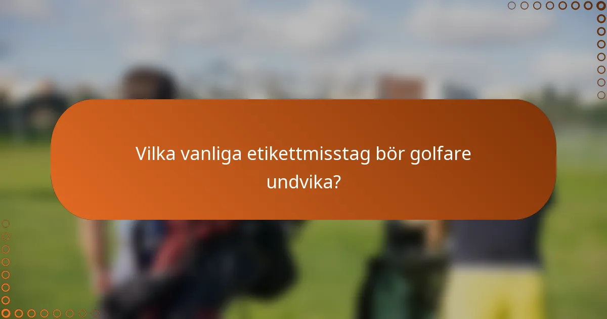 Vilka vanliga etikettmisstag bör golfare undvika?