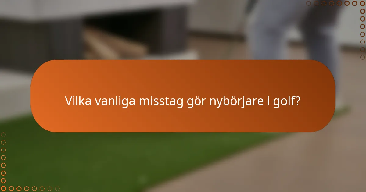 Vilka vanliga misstag gör nybörjare i golf?