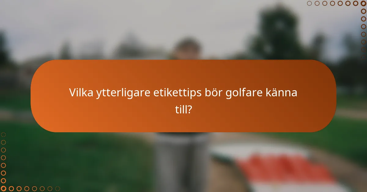 Vilka ytterligare etikettips bör golfare känna till?
