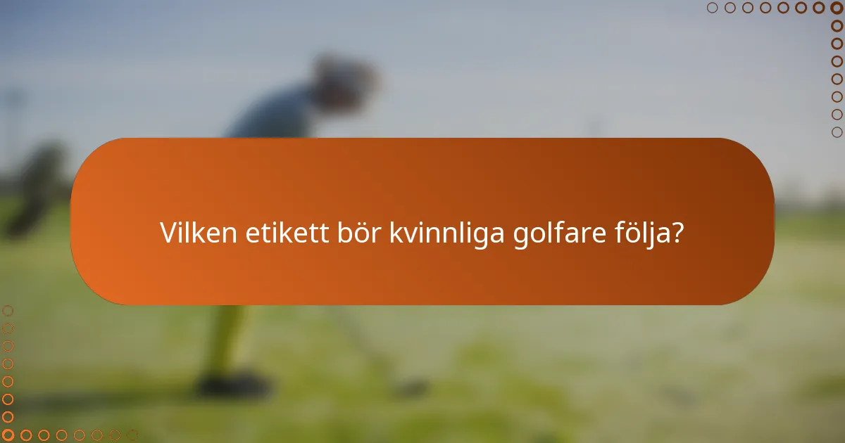 Vilken etikett bör kvinnliga golfare följa?
