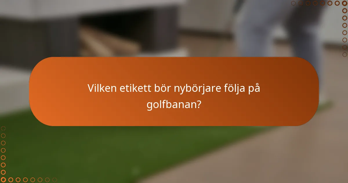 Vilken etikett bör nybörjare följa på golfbanan?