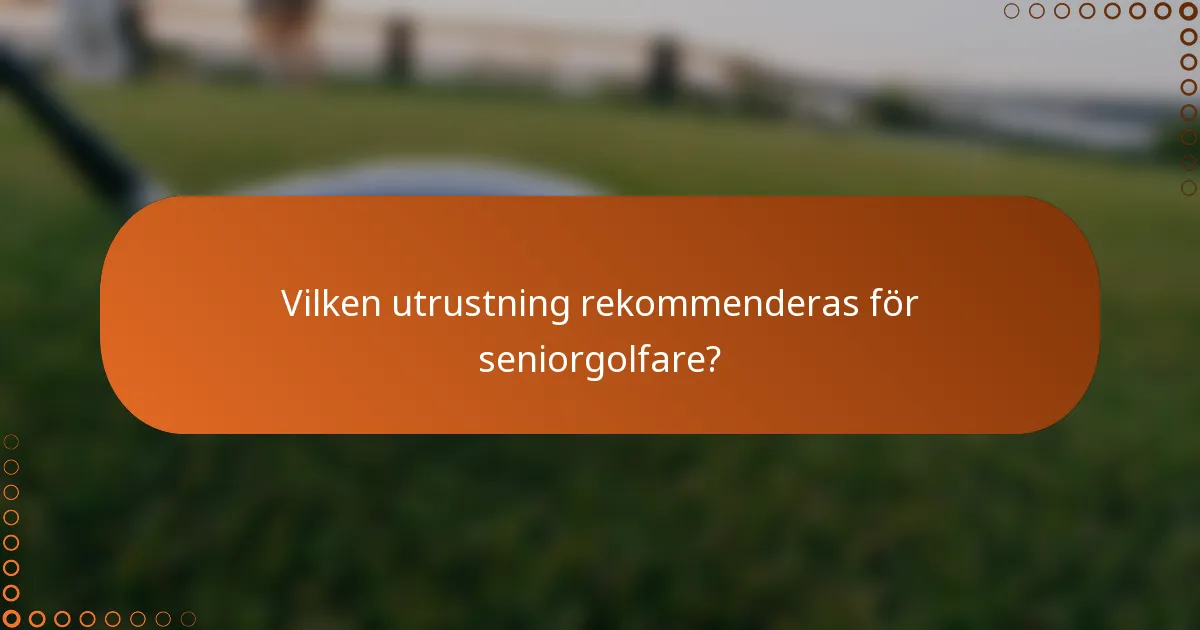 Vilken utrustning rekommenderas för seniorgolfare?